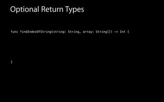 Optional Return Types
func findIndexOfString(string: String, array: String[]) -> Int
!
!
!
!
!
}
{
 