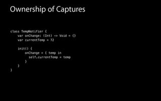 class TempNotifier {
var onChange: (Int) -> Void = {}
var currentTemp = 72
!
init() {
onChange = { temp in
Ownership of Captures
currentTemp = tempself.
}
}
}
 