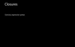 Closures
Concise, expressive syntax
 