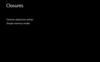 Closures
Concise, expressive syntax
Simple memory model
 