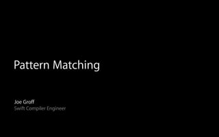 Pattern Matching
Joe Groff
Swift Compiler Engineer
 