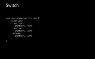 func describe(value:
switch value {
case
println("a few")
case
println("a lot")
default:
println("a ton")
}
}
:
:
String
"two"
"one"
Switch
) {
 