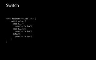 func describe(value:
switch value {
case
println("a few")
case
println("a lot")
default:
println("a ton")
}
}
:
:5...12
0...4
Int
Switch
) {
 