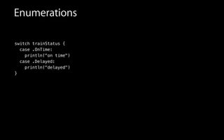switch trainStatus {
case .OnTime:
println("on time")
case .Delayed
println("delayed
}
Enumerations
:
")
 