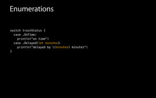switch trainStatus {
case .OnTime:
println("on time")
case .Delayed
println("delayed
}
by (minutes) minutes
(let minutes)
Enumerations
:
")
 