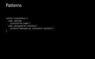 switch trainStatus {
case .OnTime:
println("on time")
case .Delayed
println("delayed
}
Patterns
:
")
(let minutes)
by (minutes) minutes
 