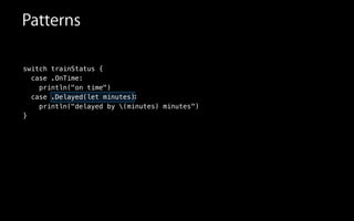 switch trainStatus {
case .OnTime:
println("on time")
case .Delayed
println("delayed
}
Patterns
:
")
(let minutes)
by (minutes) minutes
 