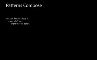 switch trainStatus {
case .OnTime:
println("on time")
Patterns Compose
 