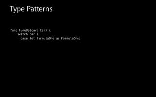 func tuneUp(car: Car) {
switch car {
case let formulaOne as FormulaOne:
Type Patterns
 