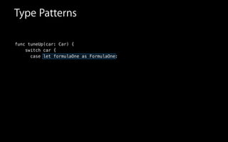 func tuneUp(car: Car) {
switch car {
case let formulaOne as FormulaOne:
Type Patterns
 