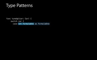 func tuneUp(car: Car) {
switch car {
case let formulaOne as FormulaOne:
Type Patterns
 