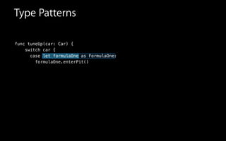 func tuneUp(car: Car) {
switch car {
case let formulaOne as FormulaOne:
formulaOne.enterPit()
Type Patterns
 