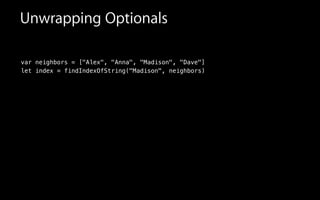 Unwrapping Optionals
var neighbors = ["Alex", "Anna", "Madison", "Dave"]
let index = findIndexOfString("Madison", neighbors)
!
 