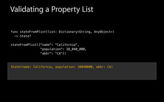 Validating a Property List
func stateFromPlist(list: Dictionary<String, AnyObject>)
-> State?
stateFromPlist(["name": "California",
"population": 38_040_000,
"abbr": "CA"])
State(name: California, population: 38040000, abbr: CA)
 
