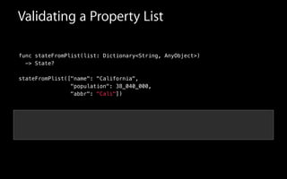 Validating a Property List
func stateFromPlist(list: Dictionary<String, AnyObject>)
-> State?
!
stateFromPlist(["name": "California",
"population": 38_040_000,
"abbr": "Cali"])
 