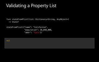 Validating a Property List
func stateFromPlist(list: Dictionary<String, AnyObject>)
-> State?
!
stateFromPlist(["name": "California",
"population": 38_040_000,
"abbr": "Cali"])
nil
 