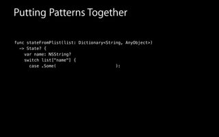 Putting Patterns Together
func stateFromPlist(list: Dictionary<String, AnyObject>)
-> State? {
var name: NSString?
switch list["name"] {
case .Some( ):
 