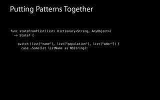 func stateFromPlist(list: Dictionary<String, AnyObject>)
-> State? {
!
switch
case
Putting Patterns Together
( , list["population"], list["abbr"])list["name"] {
:.Some( )let listName as NSString
 