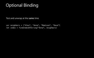 Test and unwrap at the same time
!
var neighbors = ["Alex", "Anna", "Madison", "Dave"]
let index = findIndexOfString("Anna", neighbors)
!
Optional Binding
 
