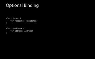 Optional Binding
class Person {
var residence: Residence?
}
!
class Residence {
var address: Address?
}
!
 