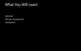 What You Will Learn
Optionals
Memory management
Initialization
 