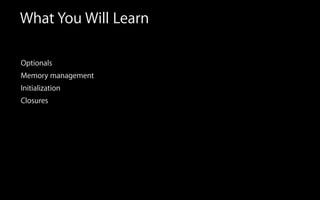 What You Will Learn
Optionals
Memory management
Initialization
Closures
 