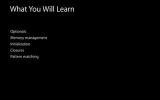 What You Will Learn
Optionals
Memory management
Initialization
Closures
Pattern matching
 