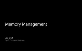 Memory Management
Joe Groff
Swift Compiler Engineer
 