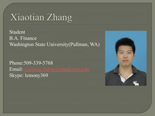 Student
B.A. Finance
Washington State University(Pullman, WA)


Phone:509-339-5768
Email: xiaotian.zhang@email.wsu.edu
Skype: lemony369
 