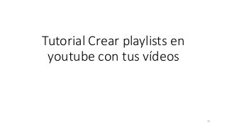 Tutorial Crear playlists en
youtube con tus vídeos
35
 