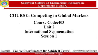 COURSE: Competing in Global Markets
Course Code:403
Unit 2
International Segmentation
Session 1
 