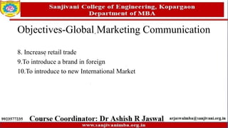 Objectives-Global Marketing Communication
8. Increase retail trade
9.To introduce a brand in foreign
10.To introduce to new International Market
 