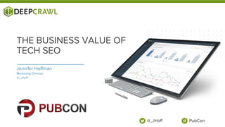 Jennifer Hoffman
Marketing Director
@_JHoff
THE BUSINESS VALUE OF
TECH SEO
@_JHoff PubCon
 