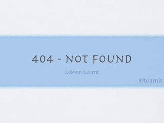 404 - not found
    Lesson Learnt
                    @toamit
 