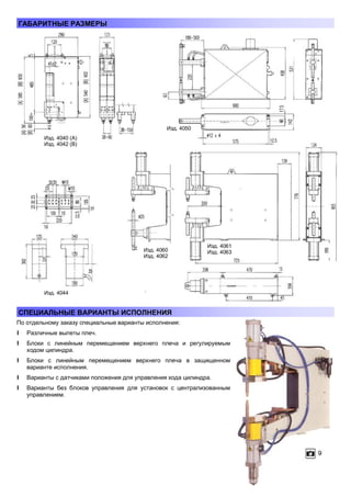 ГАБАРИТНЫЕ РАЗМЕРЫ

Изд. 4050
Изд. 4040 (А)
Изд. 4042 (В)

Изд. 4060
Изд. 4062

Изд. 4061
Изд. 4063

Изд. 4044

СПЕЦИАЛЬНЫЕ ВАРИАНТЫ ИСПОЛНЕНИЯ
По отдельному заказу специальные варианты исполнения:
l Различные вылеты плеч.
l Блоки с линейным перемещением верхнего плеча и регулируемым
ходом цилиндра.
l Блоки с линейным перемещением верхнего плеча в защищенном
варианте исполнения.
l Варианты с датчиками положения для управления хода цилиндра.
l Варианты без блоков управления для установок с централизованным
управлением.

 