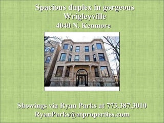 Spacious duplex in gorgeous Wrigleyville 4040 N. Kenmore Showings via Ryan Parks at 773.387.3010 [email_address] 