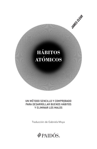 Traducción de Gabriela Moya
HÁBITOS
ATÓMICOS
JAM
ES
CLEAR
T_Habitos atomicos.indd 3 11/03/19 12:31
 