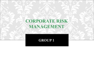 CORPORATE RISK
 MANAGEMENT

    GROUP 1
 