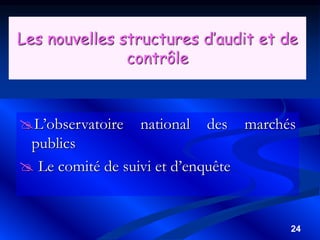 24
Les nouvelles structures d’audit et de
contrôle
L’observatoire national des marchés
publics
 Le comité de suivi et d’enquête
 