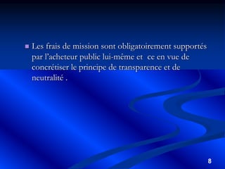 8
 Les frais de mission sont obligatoirement supportés
par l’acheteur public lui-même et ce en vue de
concrétiser le principe de transparence et de
neutralité .
 