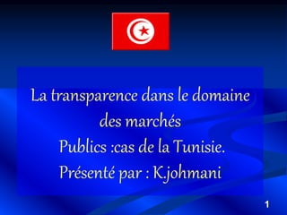 1
La transparence dans le domaine
des marchés
Publics :cas de la Tunisie.
Présenté par : K.johmani
 