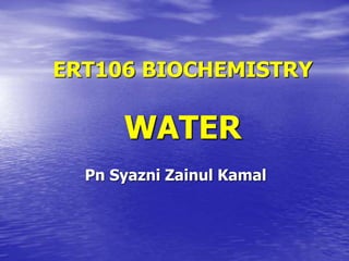 ERT106 BIOCHEMISTRY
WATER
Pn Syazni Zainul Kamal
 