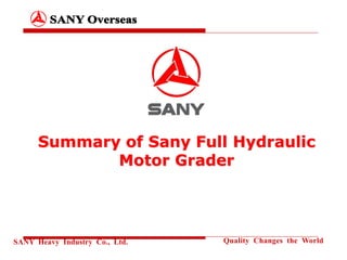 SANY Heavy Industry Co., Ltd. Quality Changes the World
Summary of Sany Full Hydraulic
Motor Grader
 