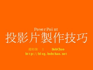 投影片製作技巧 趙柏強  |  BobChao http://blog.bobchao.net PowerPoint 