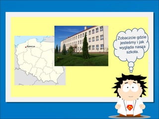 Zobaczcie gdzie
 jesteśmy i jak
 wygląda nasza
     szkoła.
 