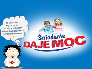 To właśnie to
   wydarzenie,
o którym mówiłem
Wam na początku.
Smakowita nazwa
        :)
 