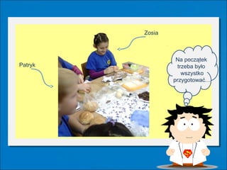 Zosia



                  Na początek
Patryk            trzeba było
                    wszystko
                 przygotować…
 