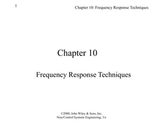 Chapter 10: Frequency Response Techniques
1
©2000, John Wiley & Sons, Inc.
Nise/Control Systems Engineering, 3/e
Chapter 10
Frequency Response Techniques
 