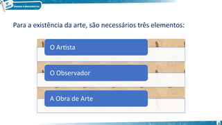 O Artista
O Observador
A Obra de Arte
Para a existência da arte, são necessários três elementos:
8
 