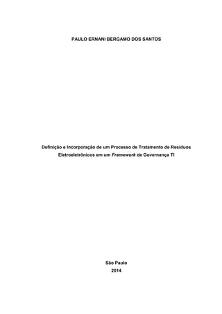 PAULO ERNANI BERGAMO DOS SANTOS
Definição e Incorporação de um Processo de Tratamento de Resíduos
Eletroeletrônicos em um Framework de Governança TI
São Paulo
2014
 